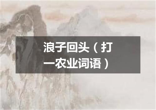 浪子回头（打一农业词语）