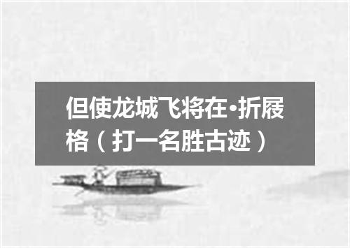 但使龙城飞将在·折屐格（打一名胜古迹）