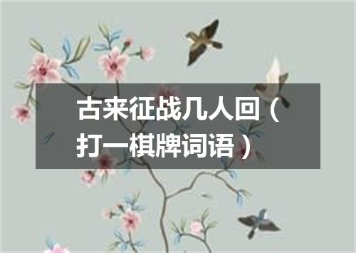古来征战几人回（打一棋牌词语）
