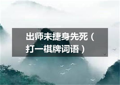 出师未捷身先死（打一棋牌词语）
