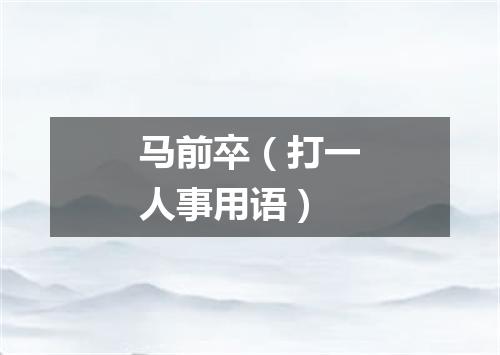 马前卒（打一人事用语）