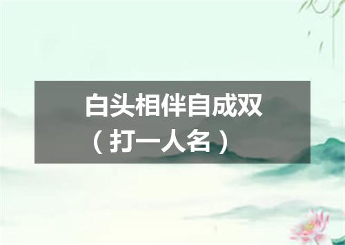 白头相伴自成双（打一人名）