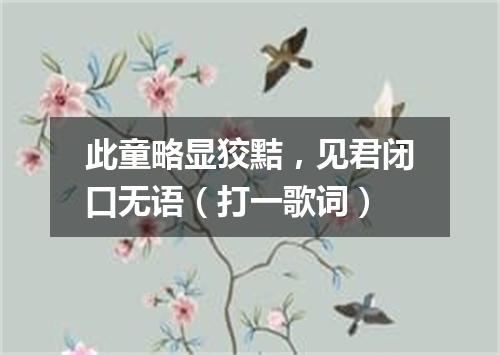 此童略显狡黠，见君闭口无语（打一歌词）