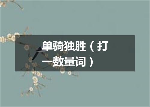 单骑独胜（打一数量词）