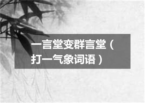 一言堂变群言堂（打一气象词语）