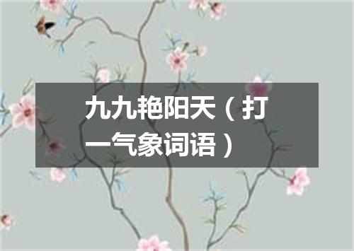 九九艳阳天（打一气象词语）