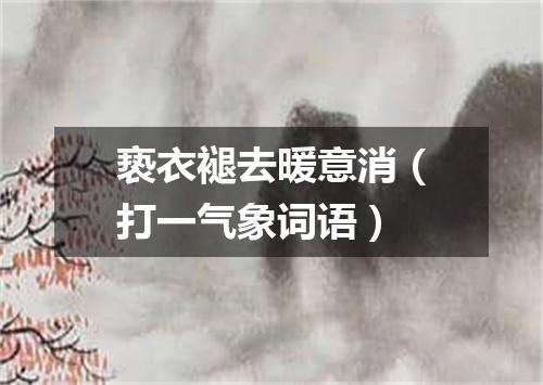 亵衣褪去暖意消（打一气象词语）