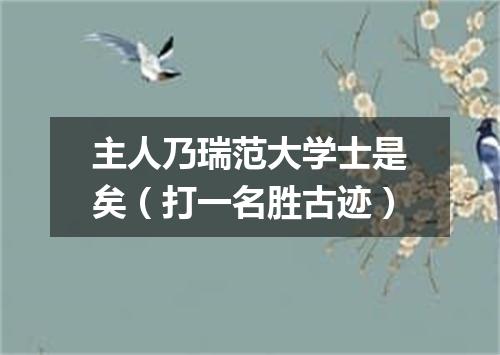 主人乃瑞范大学士是矣（打一名胜古迹）