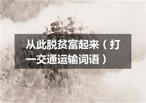 从此脱贫富起来（打一交通运输词语）