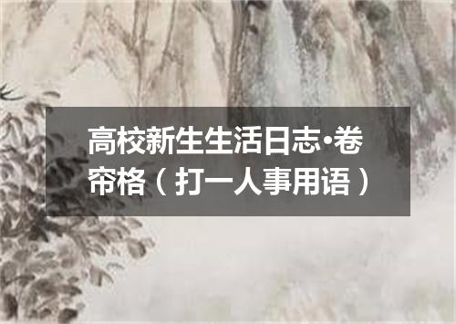 高校新生生活日志·卷帘格（打一人事用语）