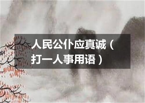 人民公仆应真诚（打一人事用语）