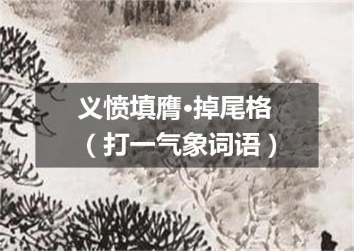 义愤填膺·掉尾格（打一气象词语）