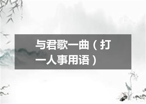 与君歌一曲（打一人事用语）