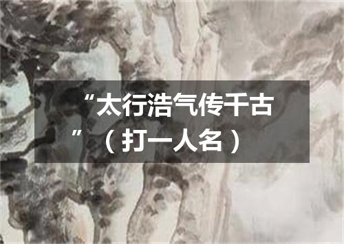 “太行浩气传千古”（打一人名）