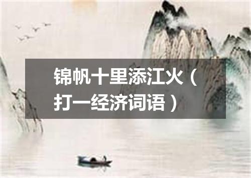 锦帆十里添江火（打一经济词语）