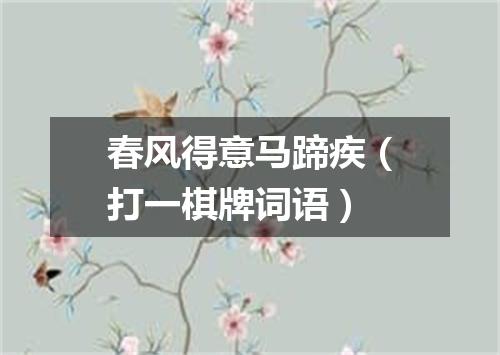春风得意马蹄疾（打一棋牌词语）
