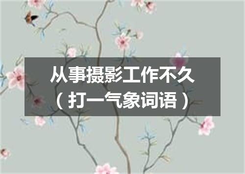 从事摄影工作不久（打一气象词语）
