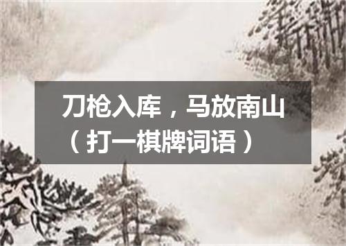 刀枪入库，马放南山（打一棋牌词语）