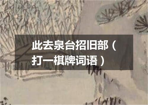 此去泉台招旧部（打一棋牌词语）