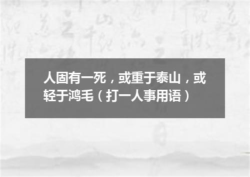 人固有一死，或重于泰山，或轻于鸿毛（打一人事用语）