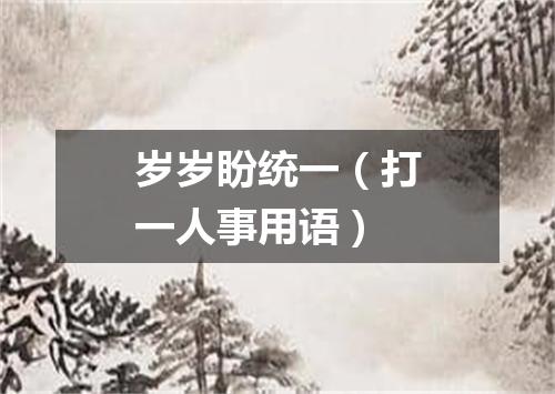 岁岁盼统一（打一人事用语）
