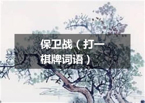 保卫战（打一棋牌词语）