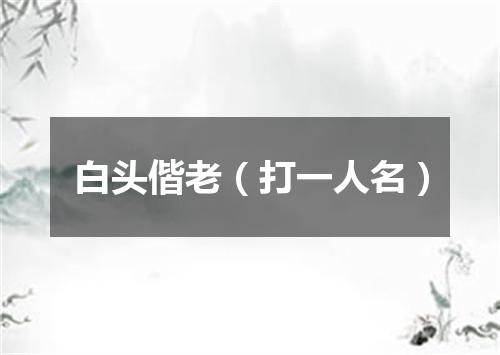 白头偕老（打一人名）