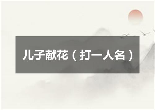 儿子献花（打一人名）