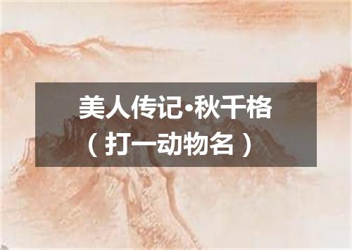 美人传记·秋千格（打一动物名）