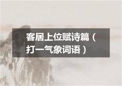 客居上位赋诗篇（打一气象词语）