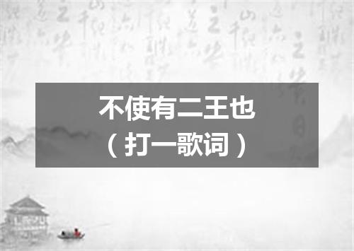 不使有二王也（打一歌词）