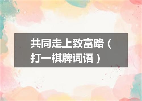 共同走上致富路（打一棋牌词语）