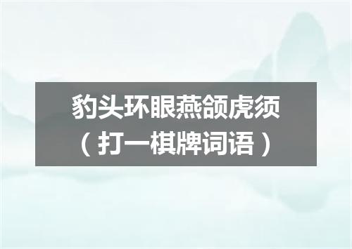 豹头环眼燕颌虎须（打一棋牌词语）