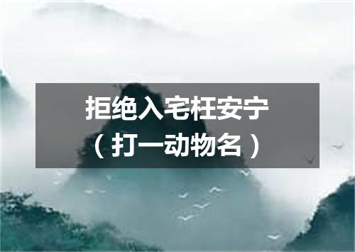 拒绝入宅枉安宁（打一动物名）