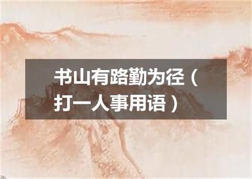 书山有路勤为径（打一人事用语）