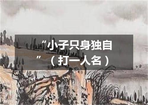 “小子只身独自”（打一人名）