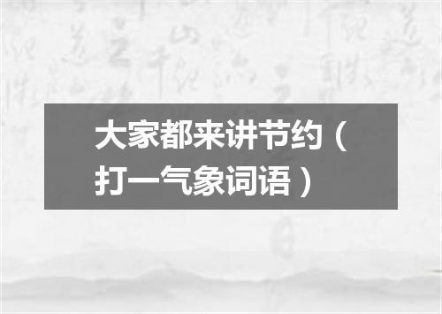 大家都来讲节约（打一气象词语）