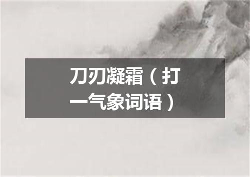 刀刃凝霜（打一气象词语）
