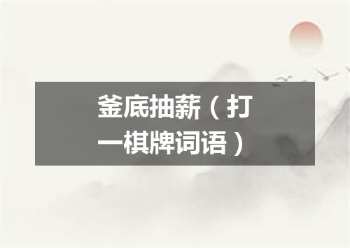 釜底抽薪（打一棋牌词语）