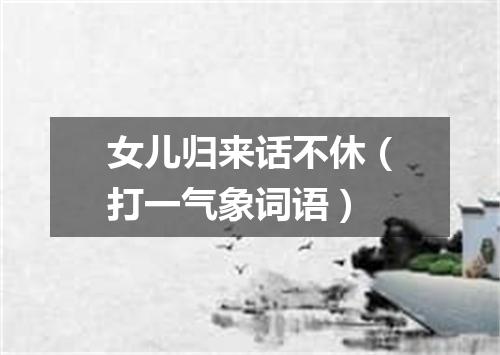 女儿归来话不休（打一气象词语）