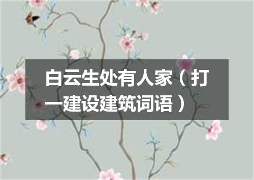 白云生处有人家（打一建设建筑词语）