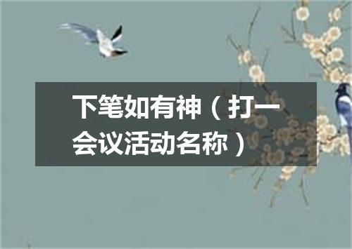 下笔如有神（打一会议活动名称）
