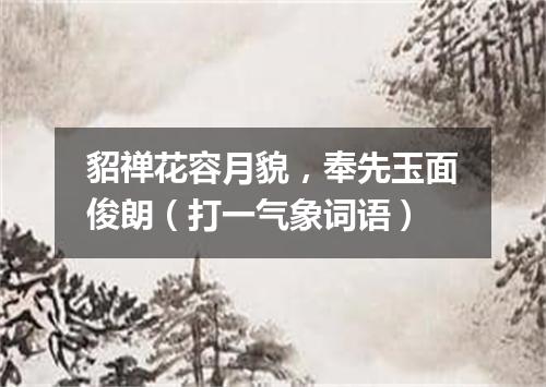 貂禅花容月貌，奉先玉面俊朗（打一气象词语）