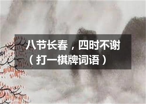 八节长春，四时不谢（打一棋牌词语）
