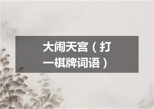 大闹天宫（打一棋牌词语）