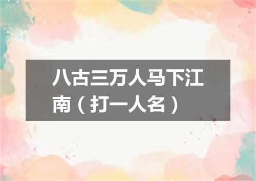 八古三万人马下江南（打一人名）