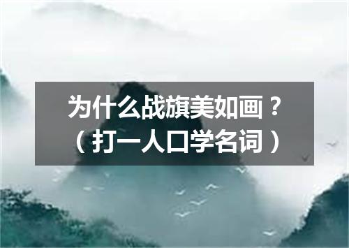 为什么战旗美如画？（打一人口学名词）