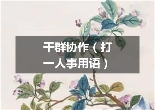 干群协作（打一人事用语）