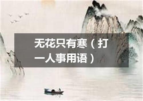 无花只有寒（打一人事用语）