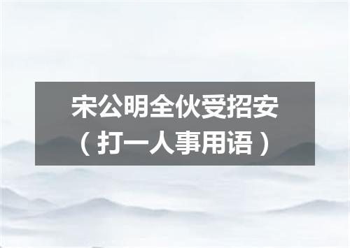 宋公明全伙受招安（打一人事用语）